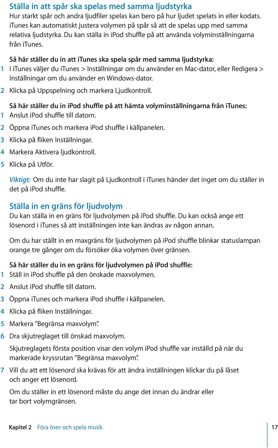 Så här ställer du in att itunes ska spela spår med samma ljudstyrka: 1 I itunes väljer du itunes > Inställningar om du använder en Mac-dator, eller Redigera > Inställningar om du använder en