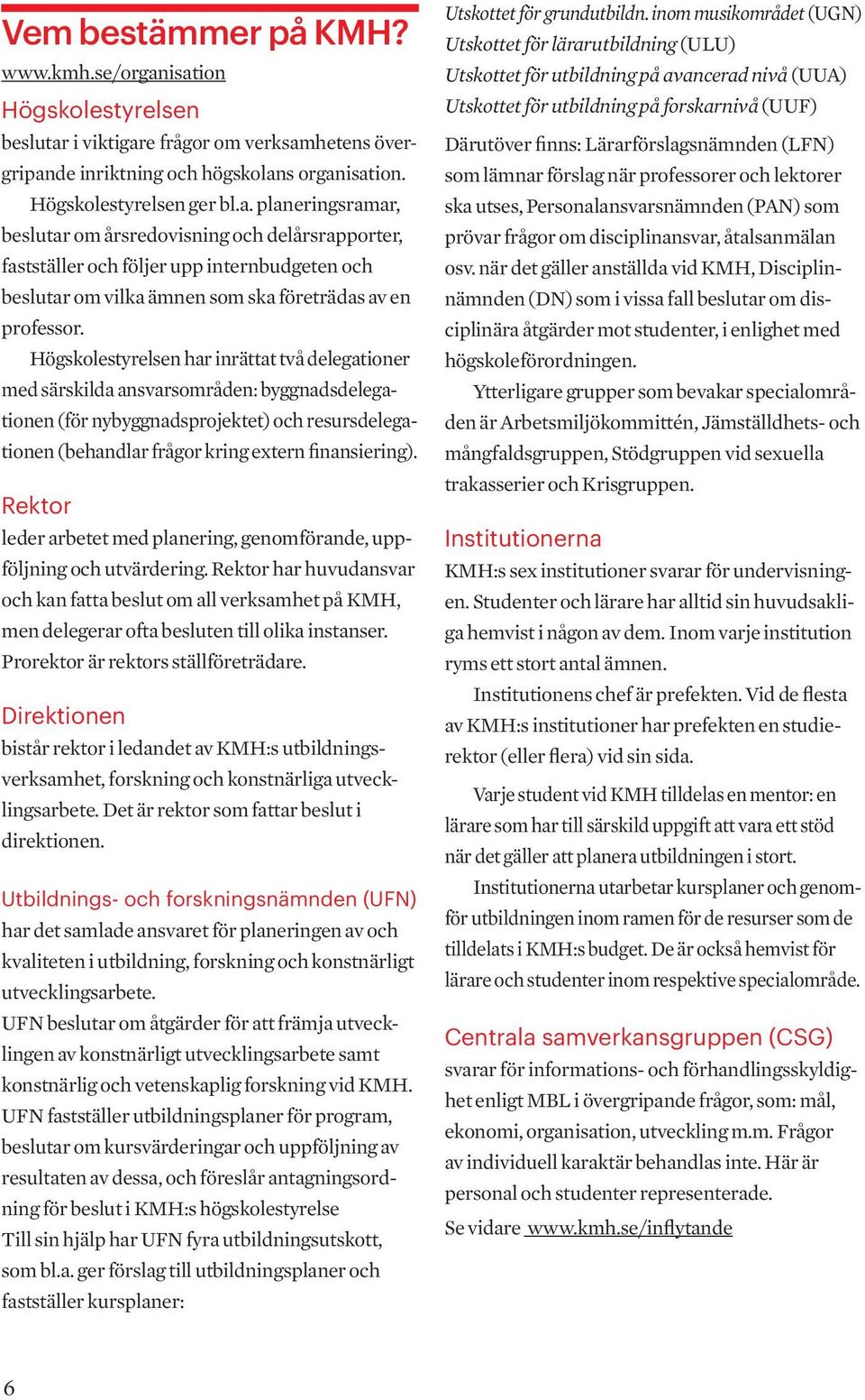 Högskolestyrelsen har inrättat två delegationer med särskilda ansvarsområden: byggnadsdelegationen (för nybyggnadsprojektet) och resursdelegationen (behandlar frågor kring extern finansiering).