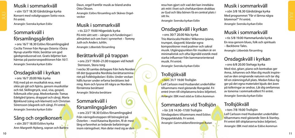 Onsdagskväll i kyrkan sön 3/8 18.30 Gårdstånga kyrka Med programmet Får vi lämna några blommor? Fri entré. tis 22/7 19.00 Högeröds kyrka På mitt sätt sett sånger och funderingar i ons 30/7 20.