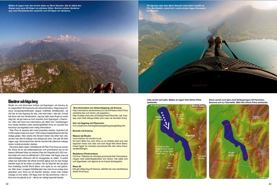 Länst bort i andra änden ligger Doussardlandningen. Glaciärer och höga berg Skulle du mot förmodan tröttna på flygningen vid Annecy är en dagsutflykt till Chamonix att rekommendera.