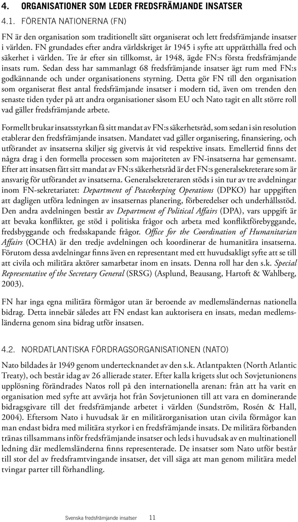 Sedan dess har sammanlagt 68 fredsfrämjande insatser ägt rum med FN:s godkännande och under organisationens styrning.