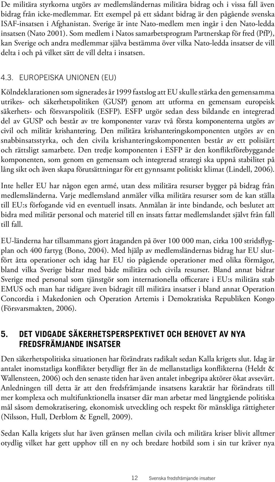 Som medlem i Natos samarbetsprogram Partnerskap för fred (PfP), kan Sverige och andra medlemmar själva bestämma över vilka Nato-ledda insatser de vill delta i och på vilket sätt de vill delta i