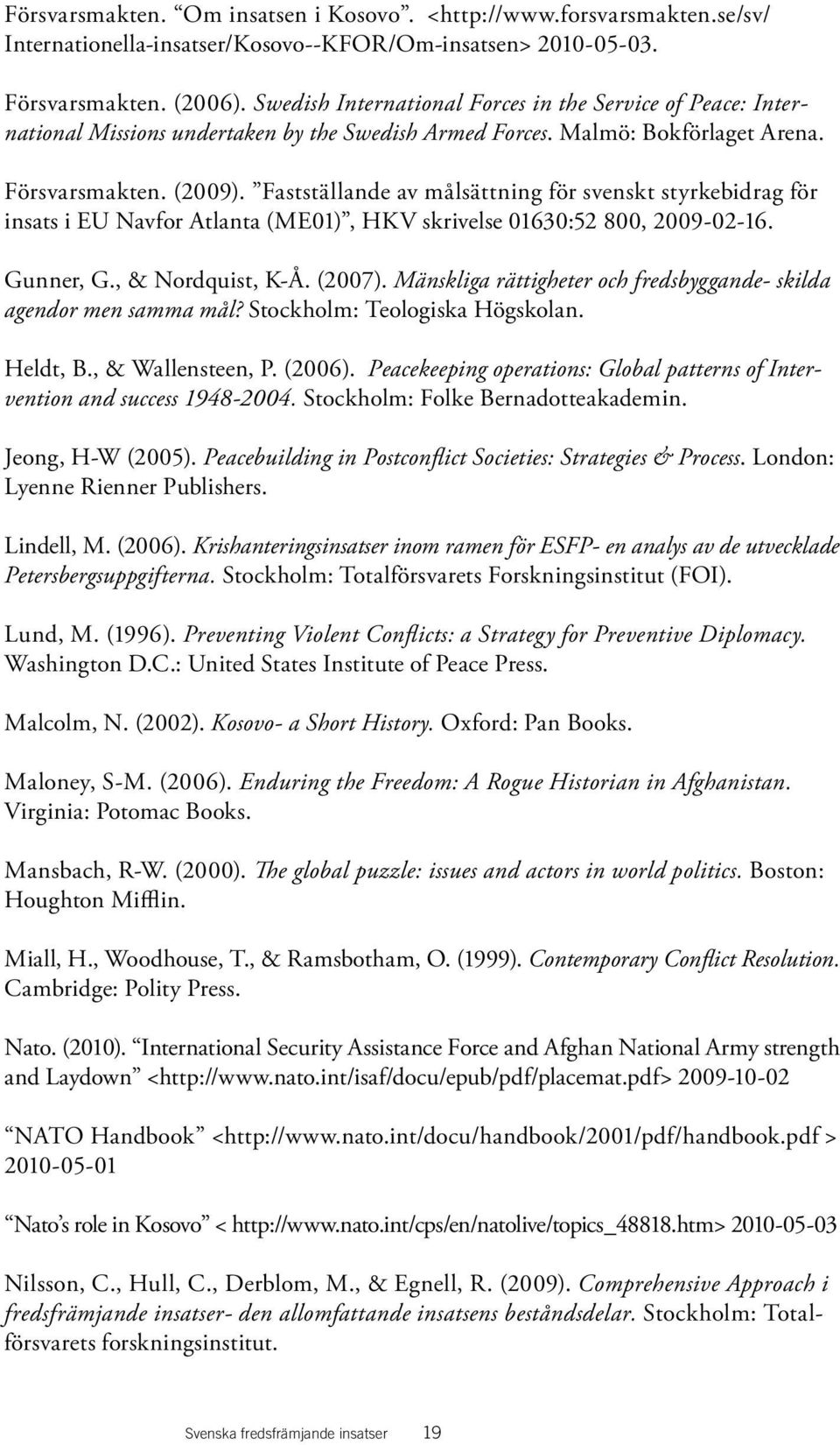 Fastställande av målsättning för svenskt styrkebidrag för insats i EU Navfor Atlanta (ME01), HKV skrivelse 01630:52 800, 2009-02-16. Gunner, G., & Nordquist, K-Å. (2007).