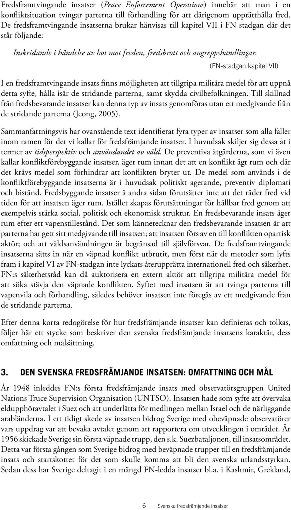 (FN-stadgan kapitel VII) I en fredsframtvingande insats finns möjligheten att tillgripa militära medel för att uppnå detta syfte, hålla isär de stridande parterna, samt skydda civilbefolkningen.