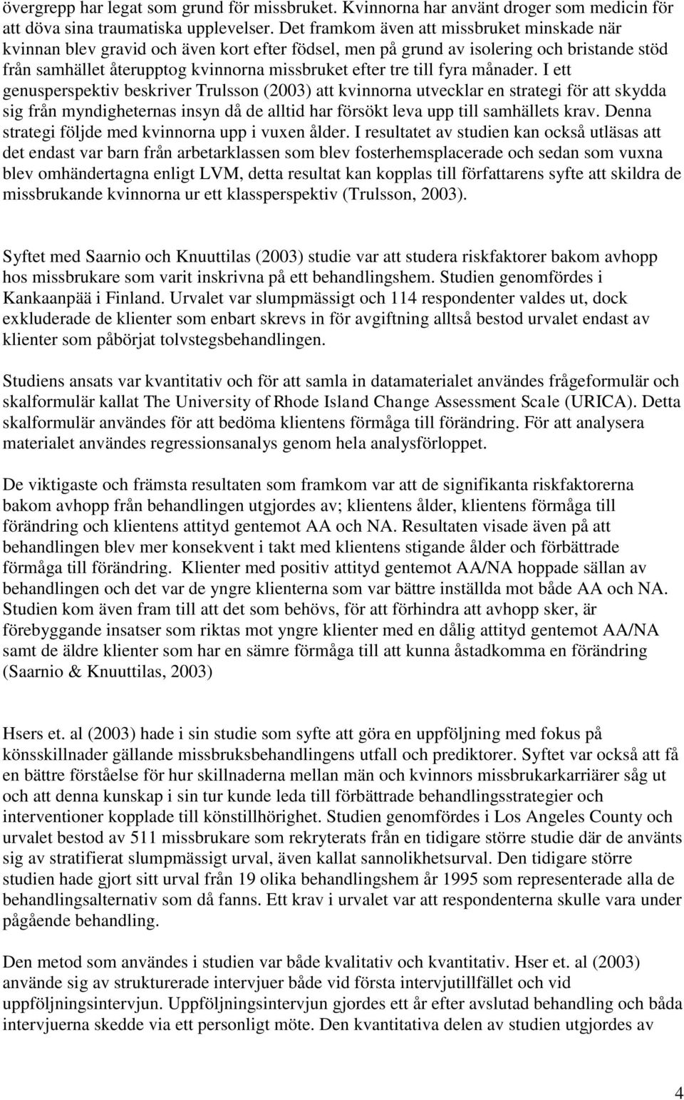 fyra månader. I ett genusperspektiv beskriver Trulsson (2003) att kvinnorna utvecklar en strategi för att skydda sig från myndigheternas insyn då de alltid har försökt leva upp till samhällets krav.