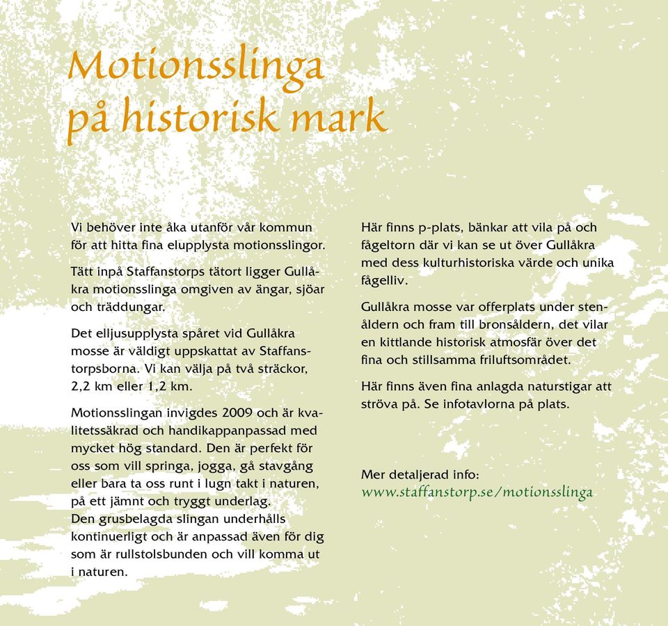 Vi kan välja på två sträckor, 2,2 km eller 1,2 km. Motionsslingan invigdes 2009 och är kvalitetssäkrad och handikappanpassad med mycket hög standard.