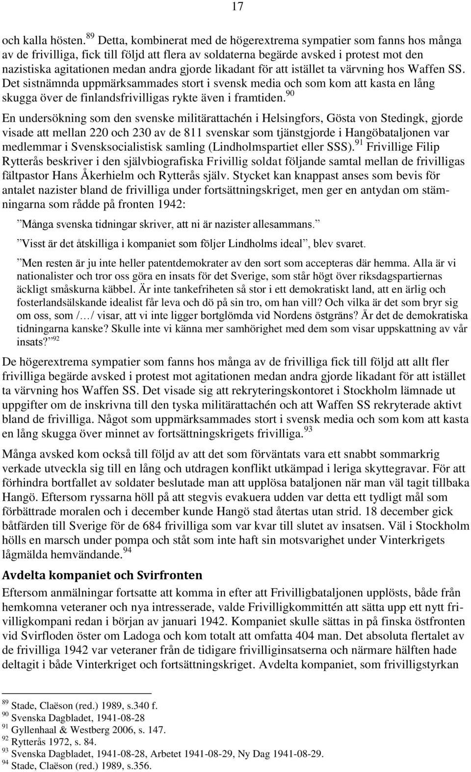 gjorde likadant för att istället ta värvning hos Waffen SS. Det sistnämnda uppmärksammades stort i svensk media och som kom att kasta en lång skugga över de finlandsfrivilligas rykte även i framtiden.