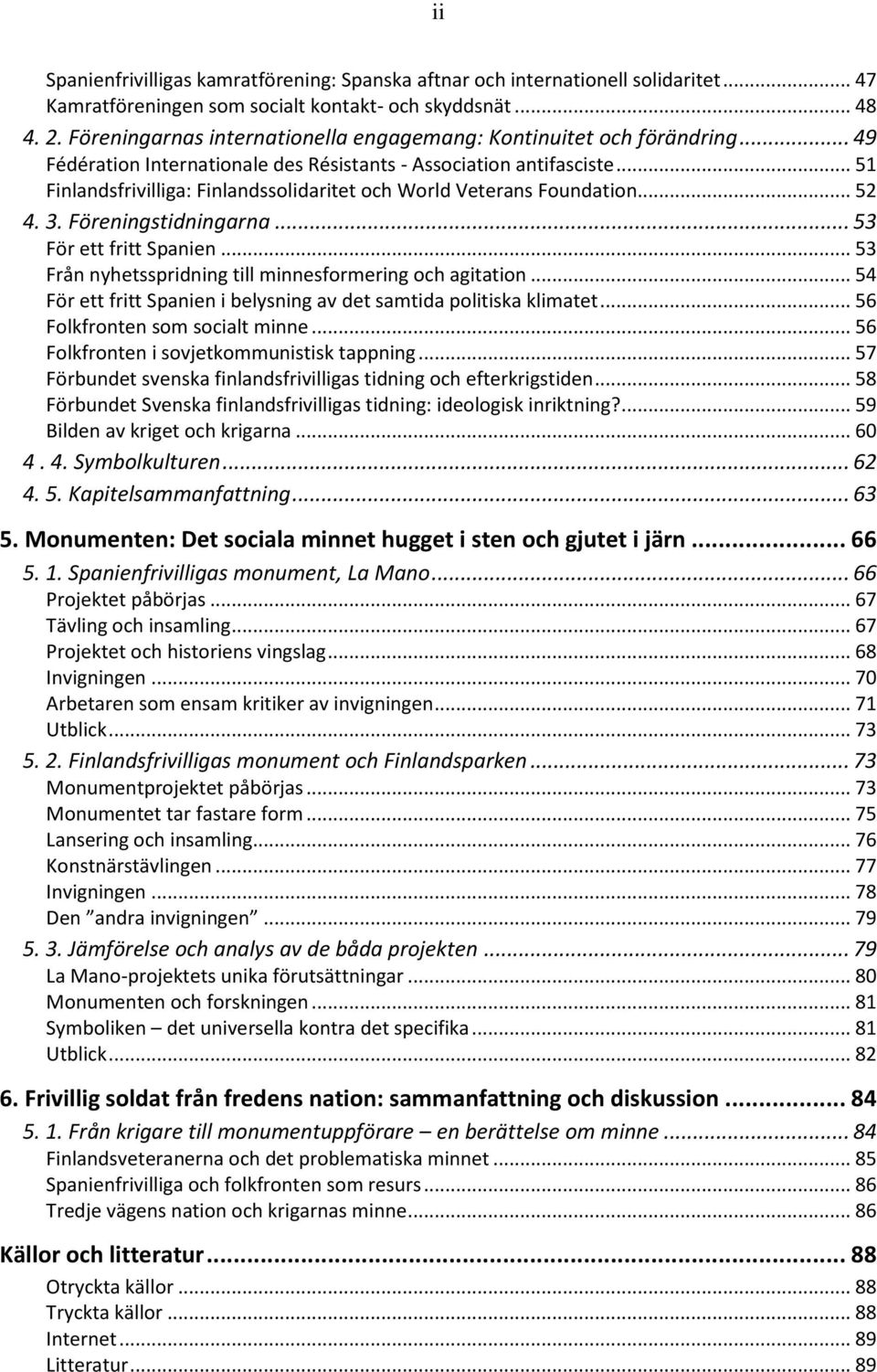 .. 51 Finlandsfrivilliga: Finlandssolidaritet och World Veterans Foundation... 52 4. 3. Föreningstidningarna... 53 För ett fritt Spanien... 53 Från nyhetsspridning till minnesformering och agitation.