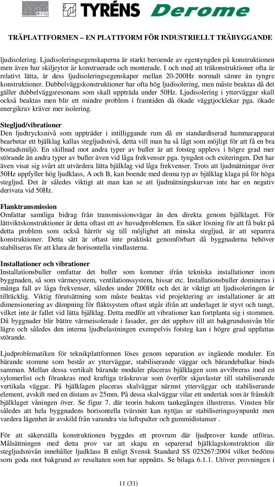 Dubbelväggskonstruktioner har ofta hög ljudisolering, men måste beaktas då det gäller dubbelväggsresonans som skall uppträda under 50Hz.