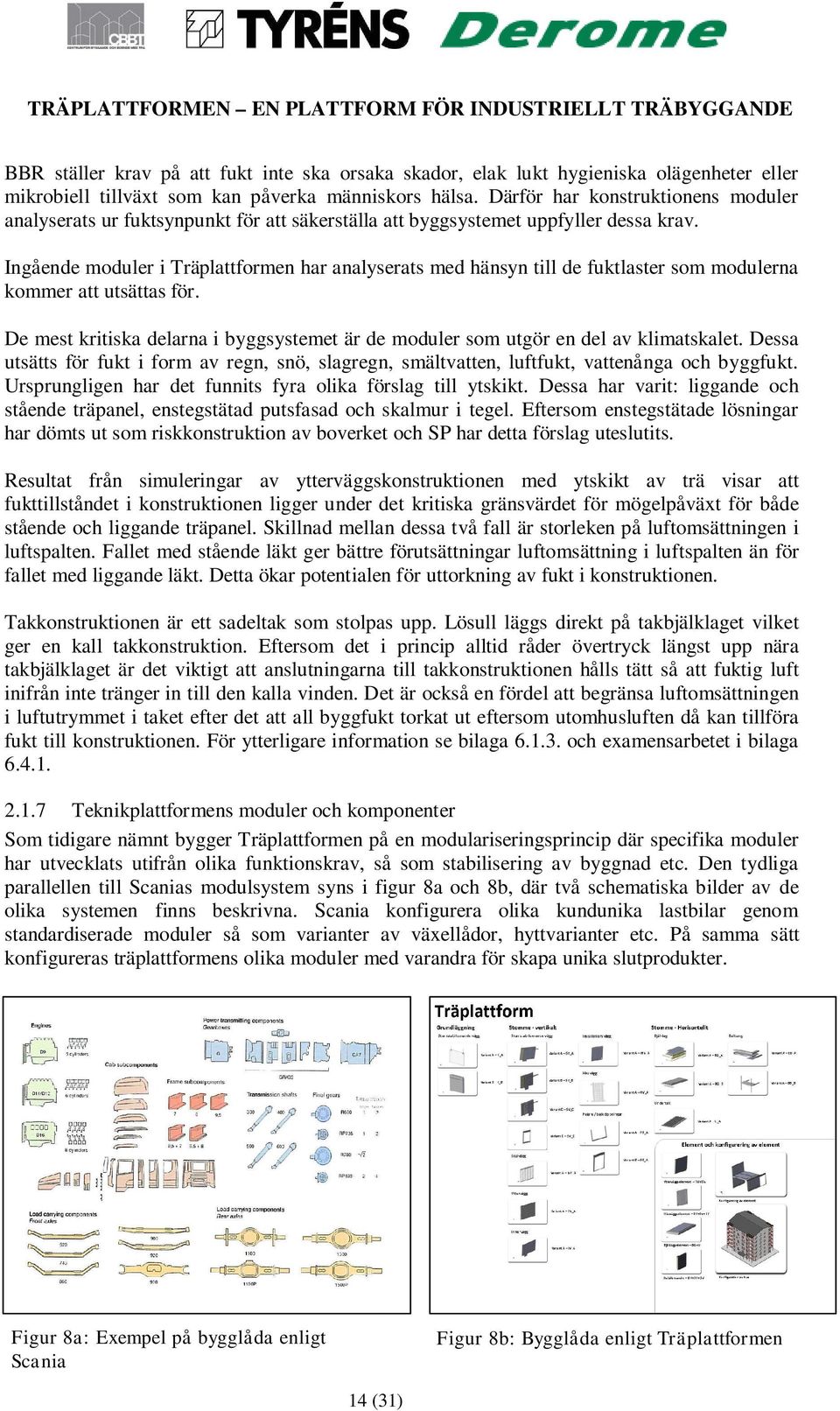 Ingående moduler i Träplattformen har analyserats med hänsyn till de fuktlaster som modulerna kommer att utsättas för.