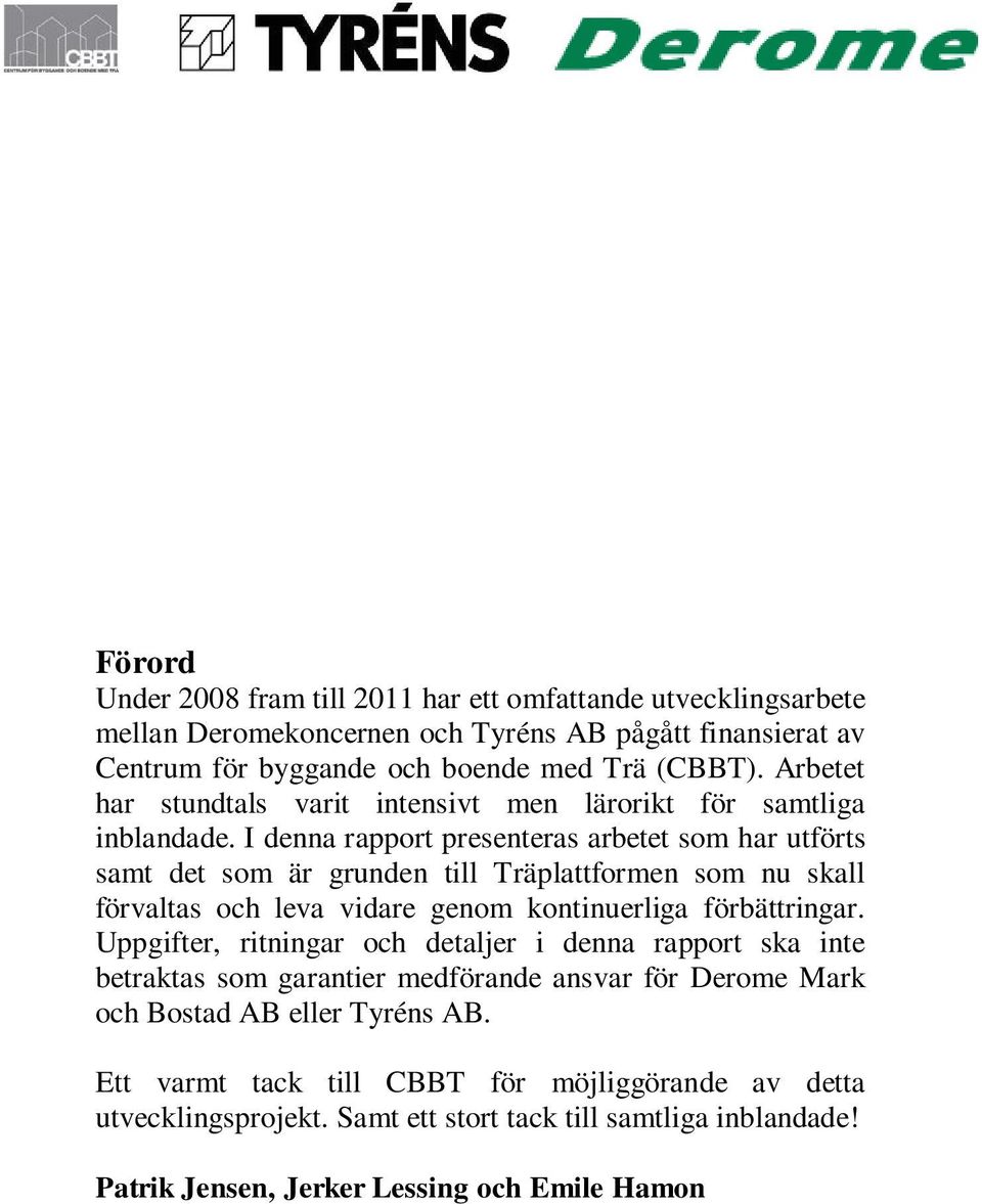 utvecklingsarbete mellan Deromekoncernen och Tyréns AB pågått finansierat av Centrum för byggande och boende med Trä (CBBT). Arbetet har stundtals varit intensivt men lärorikt för samtliga inblandade.