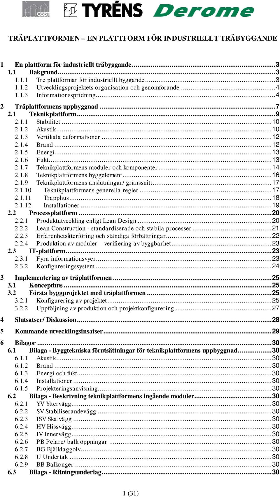 .. 14 2.1.8 Teknikplattformens byggelement... 16 2.1.9 Teknikplattformens anslutningar/ gränssnitt... 17 2.1.10 Teknikplattformens generella regler... 17 2.1.11 Trapphus... 18 2.1.12 Installationer.