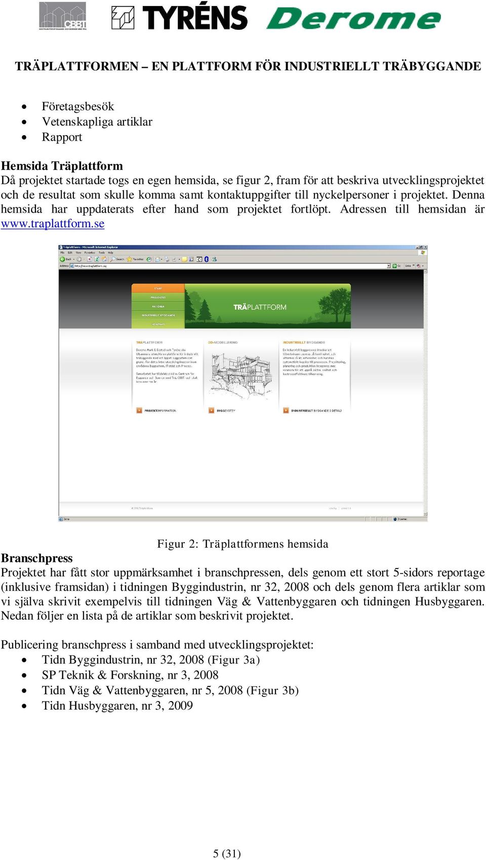 se Figur 2: Träplattformens hemsida Branschpress Projektet har fått stor uppmärksamhet i branschpressen, dels genom ett stort 5-sidors reportage (inklusive framsidan) i tidningen Byggindustrin, nr