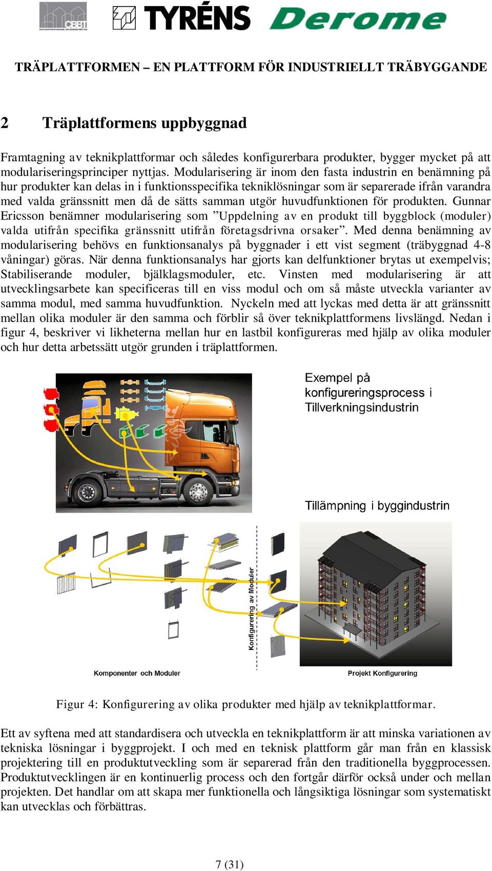 utgör huvudfunktionen för produkten. Gunnar Ericsson benämner modularisering som Uppdelning av en produkt till byggblock (moduler) valda utifrån specifika gränssnitt utifrån företagsdrivna orsaker.