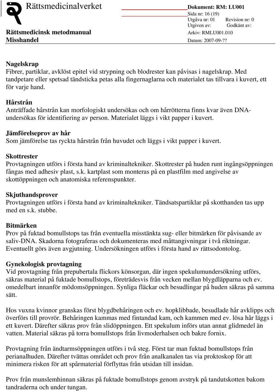 Hårstrån Anträffade hårstrån kan morfologiskt undersökas och om hårrötterna finns kvar även DNAundersökas för identifiering av person. Materialet läggs i vikt papper i kuvert.