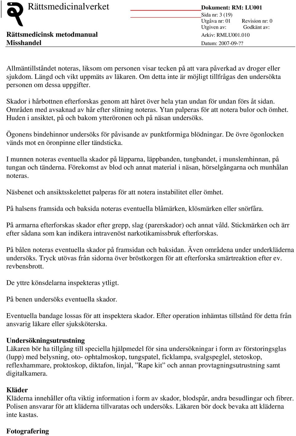 Områden med avsaknad av hår efter slitning noteras. Ytan palperas för att notera bulor och ömhet. Huden i ansiktet, på och bakom ytteröronen och på näsan undersöks.