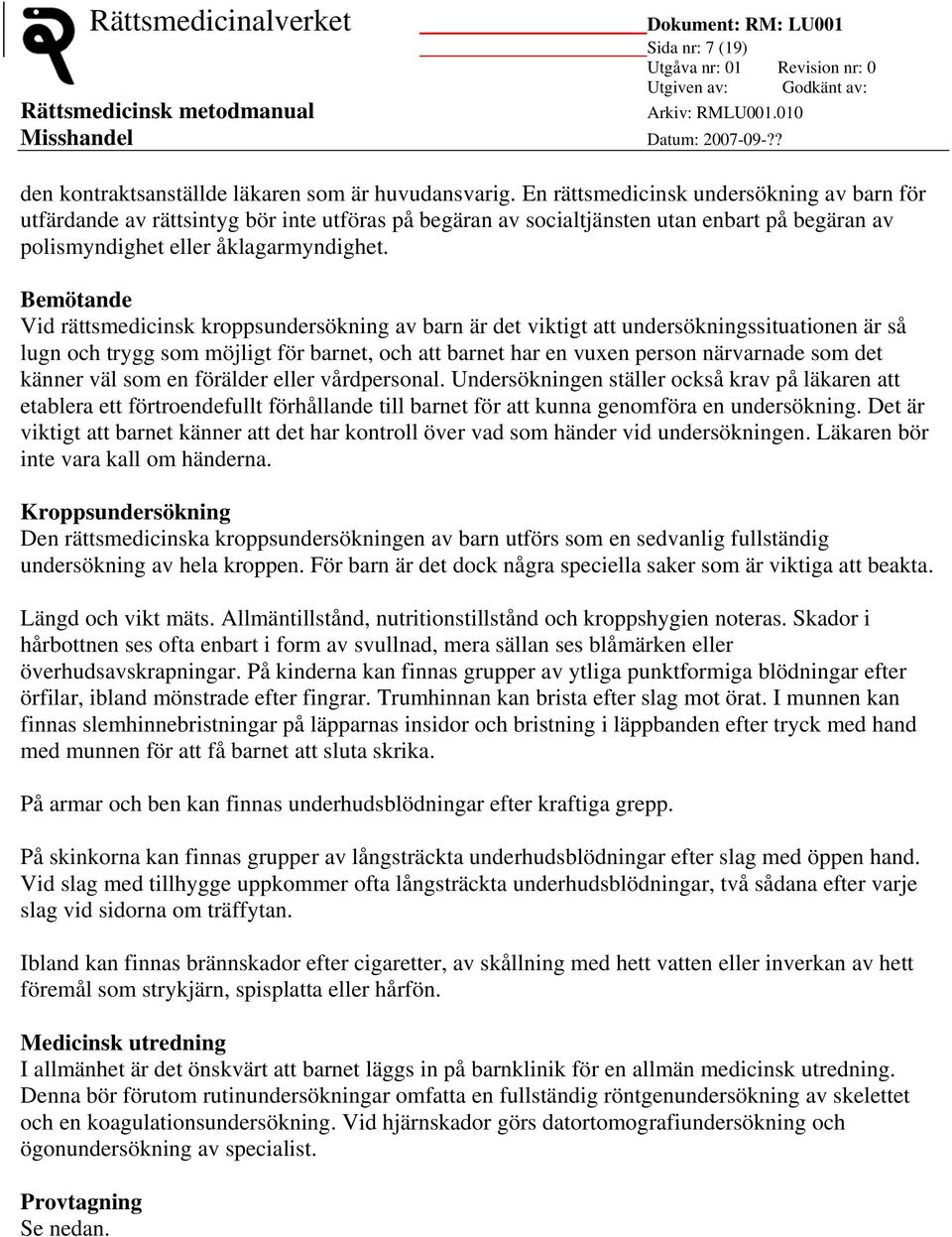 Bemötande Vid rättsmedicinsk kroppsundersökning av barn är det viktigt att undersökningssituationen är så lugn och trygg som möjligt för barnet, och att barnet har en vuxen person närvarnade som det