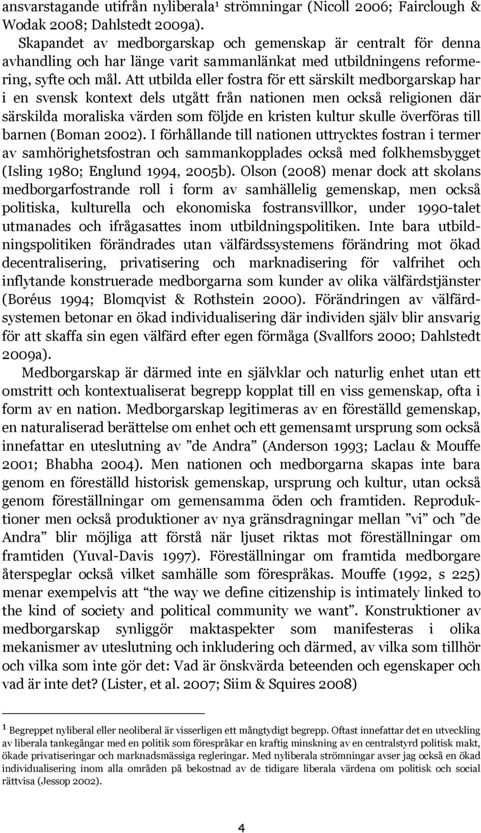 Att utbilda eller fostra för ett särskilt medborgarskap har i en svensk kontext dels utgått från nationen men också religionen där särskilda moraliska värden som följde en kristen kultur skulle