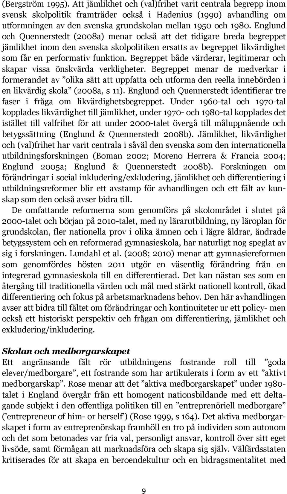 Englund och Quennerstedt (2008a) menar också att det tidigare breda begreppet jämlikhet inom den svenska skolpolitiken ersatts av begreppet likvärdighet som får en performativ funktion.