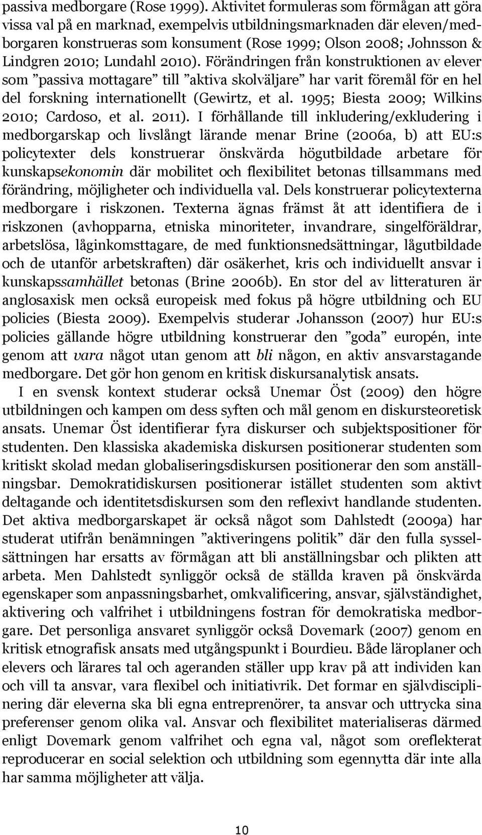 Lundahl 2010). Förändringen från konstruktionen av elever som passiva mottagare till aktiva skolväljare har varit föremål för en hel del forskning internationellt (Gewirtz, et al.