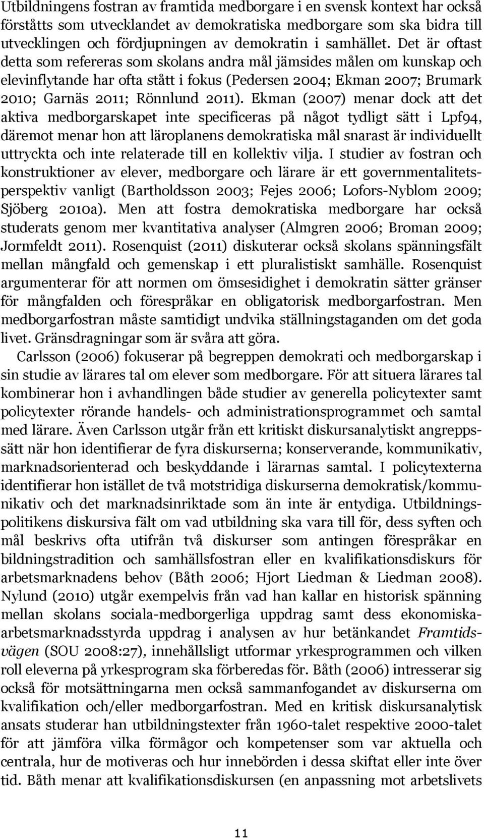 Det är oftast detta som refereras som skolans andra mål jämsides målen om kunskap och elevinflytande har ofta stått i fokus (Pedersen 2004; Ekman 2007; Brumark 2010; Garnäs 2011; Rönnlund 2011).