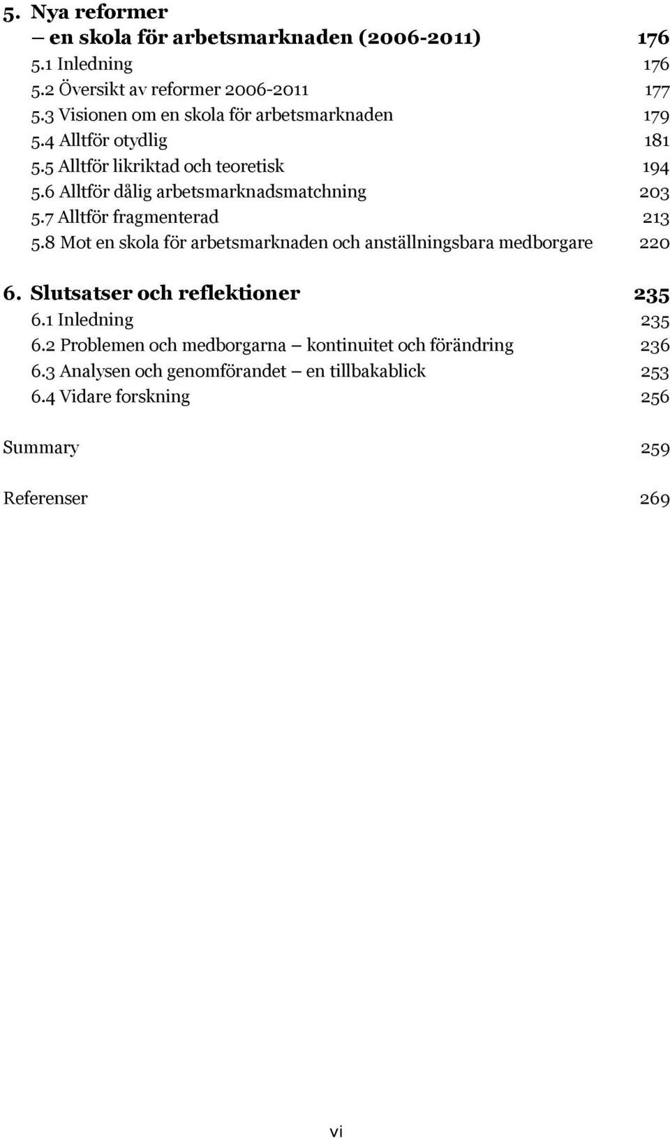 6 Alltför dålig arbetsmarknadsmatchning 203 5.7 Alltför fragmenterad 213 5.8 Mot en skola för arbetsmarknaden och anställningsbara medborgare 220 6.