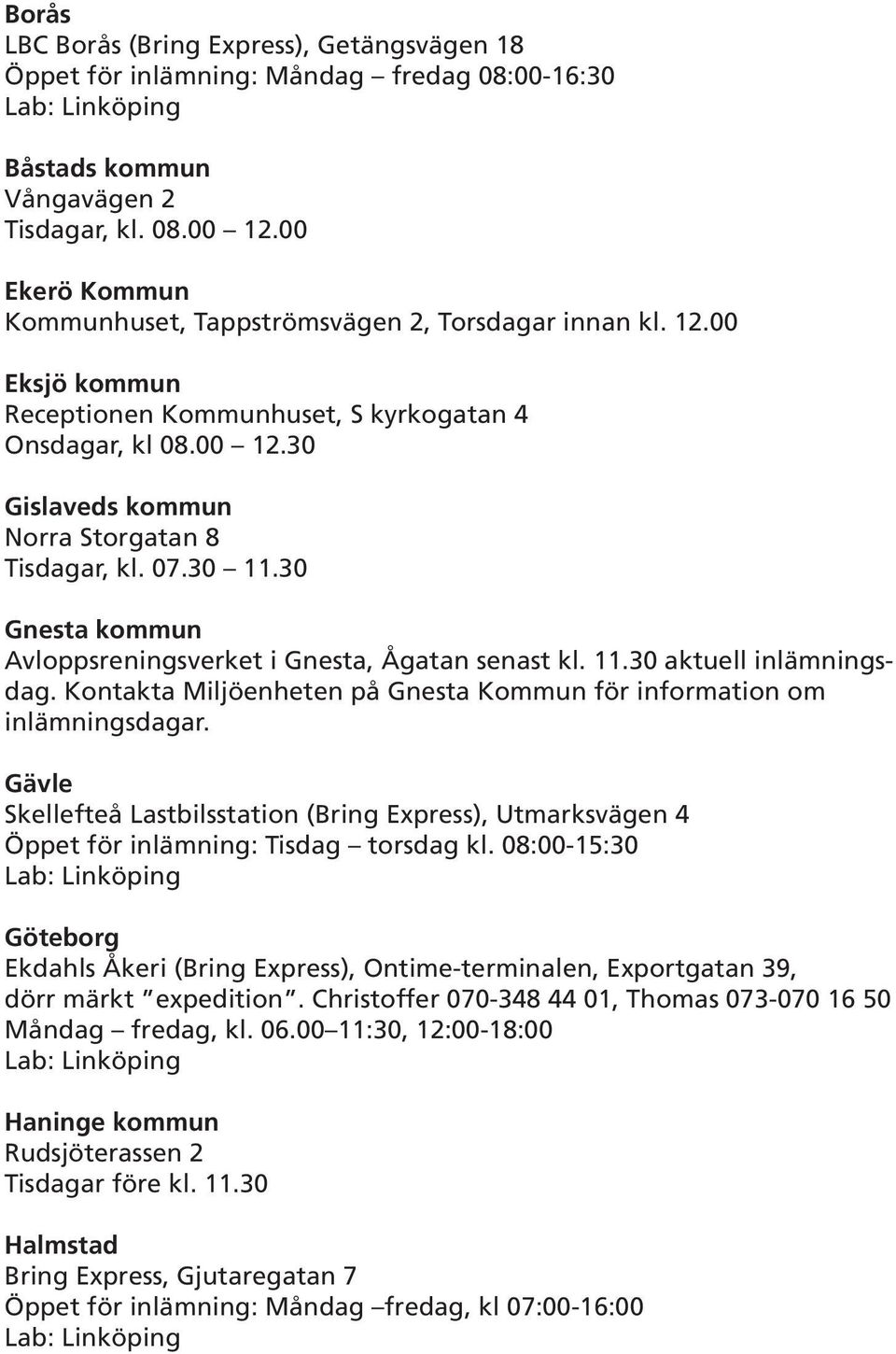 07.30 11.30 Gnesta kommun Avloppsreningsverket i Gnesta, Ågatan senast kl. 11.30 aktuell inlämningsdag. Kontakta Miljöenheten på Gnesta Kommun för information om inlämningsdagar.