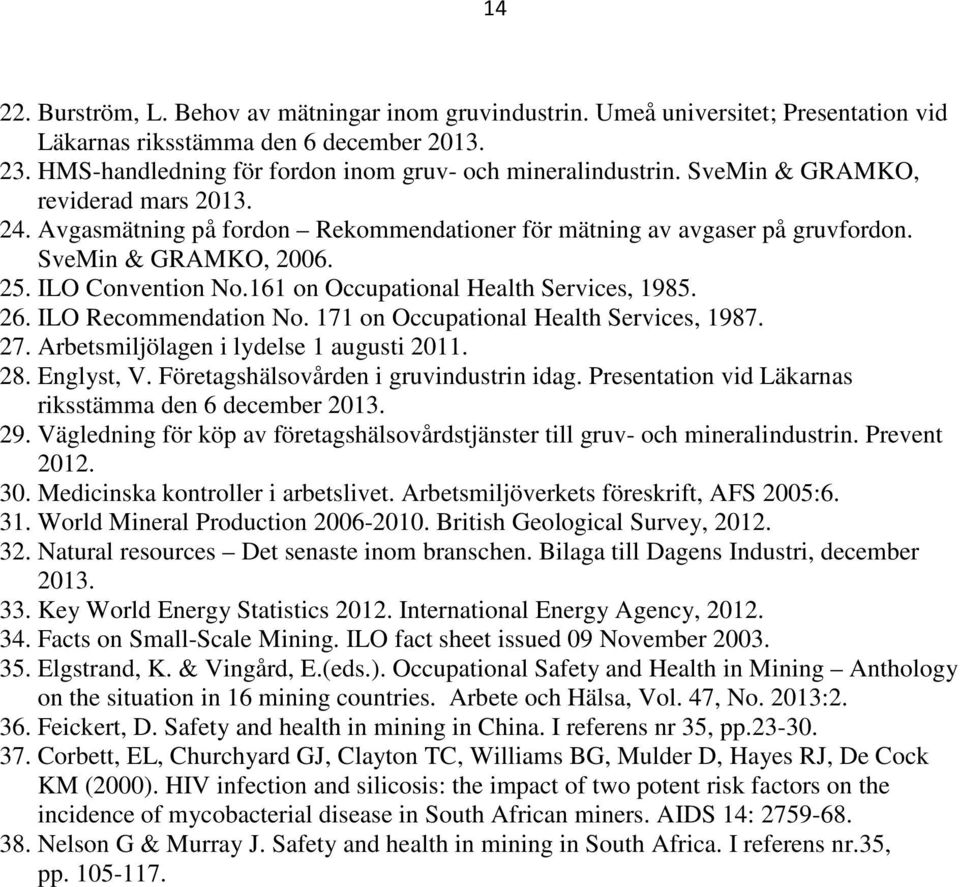 161 on Occupational Health Services, 1985. 26. ILO Recommendation No. 171 on Occupational Health Services, 1987. 27. Arbetsmiljölagen i lydelse 1 augusti 2011. 28. Englyst, V.