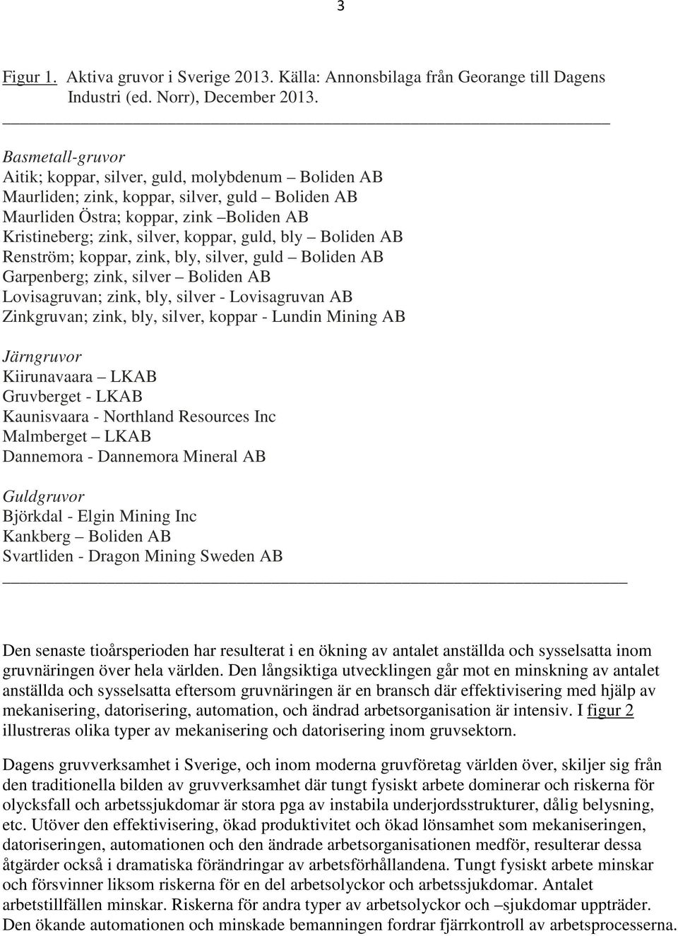 bly Boliden AB Renström; koppar, zink, bly, silver, guld Boliden AB Garpenberg; zink, silver Boliden AB Lovisagruvan; zink, bly, silver - Lovisagruvan AB Zinkgruvan; zink, bly, silver, koppar -