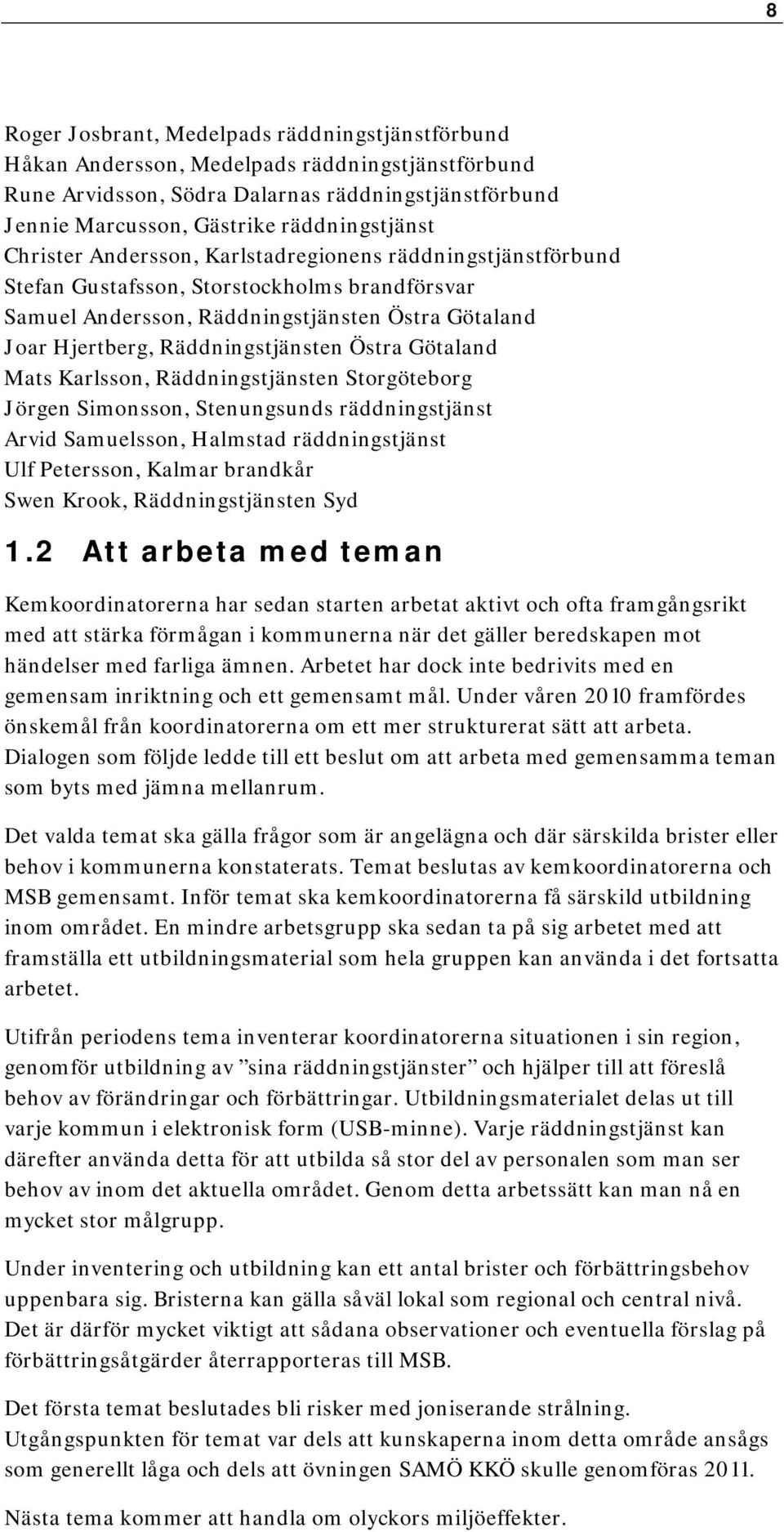 Götaland Mats Karlsson, Räddningstjänsten Storgöteborg Jörgen Simonsson, Stenungsunds räddningstjänst Arvid Samuelsson, Halmstad räddningstjänst Ulf Petersson, Kalmar brandkår Swen Krook,