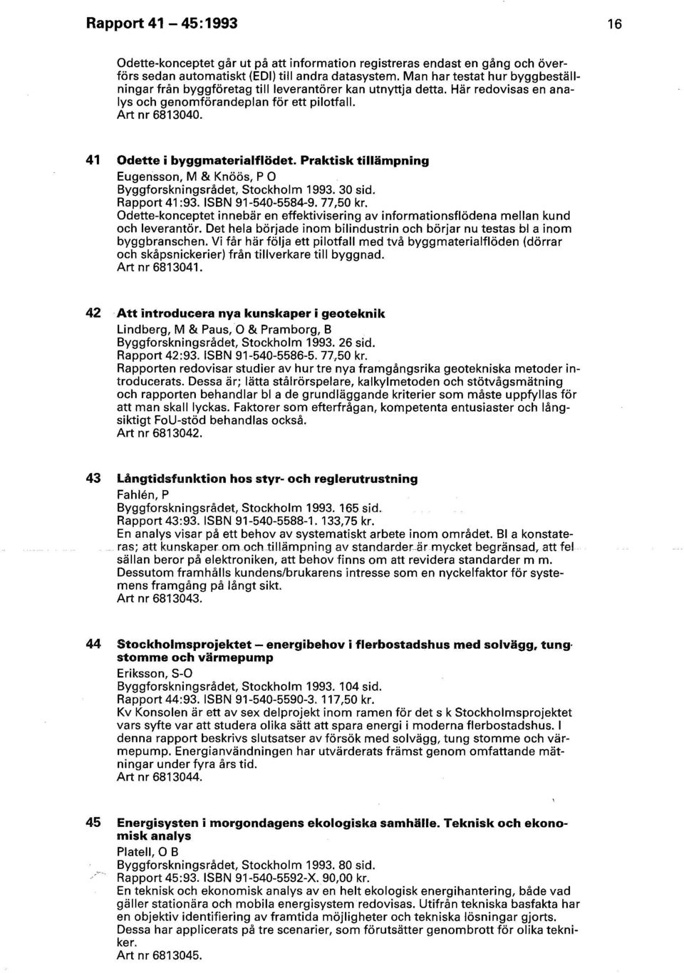 41 Odette i byggmaterialflödet. Praktisk tillämpning Eugensson, M & Knöös, P O Byggforskningsrådet, Stockholm 1993. 30 sid. Rapport 41:93. ISBN 91-540-5584-9. 77,50 kr.