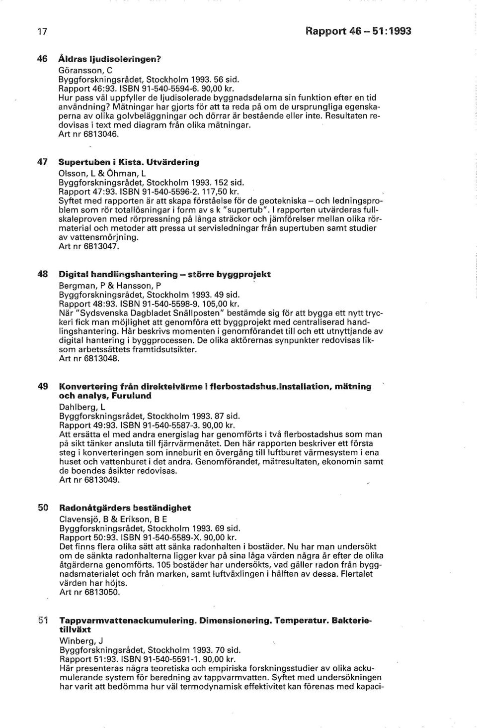 Mätningar har gjorts för att ta reda på om de ursprungliga egenskaperna av olika golvbeläggningar och dörrar är bestående eller inte. Resultaten redovisas i text med diagram från olika mätningar.