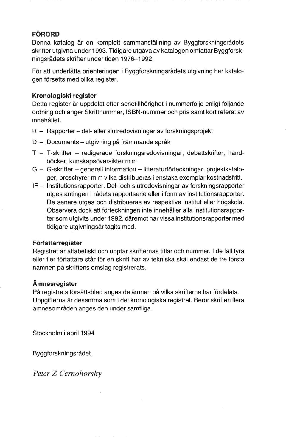 Kronologiskt register Detta register är uppdelat efter serietillhörighet i nummerföljd enligt följande ordning och anger Skriftnummer, ISBN-nummer och pris samt kort referat av innehållet.