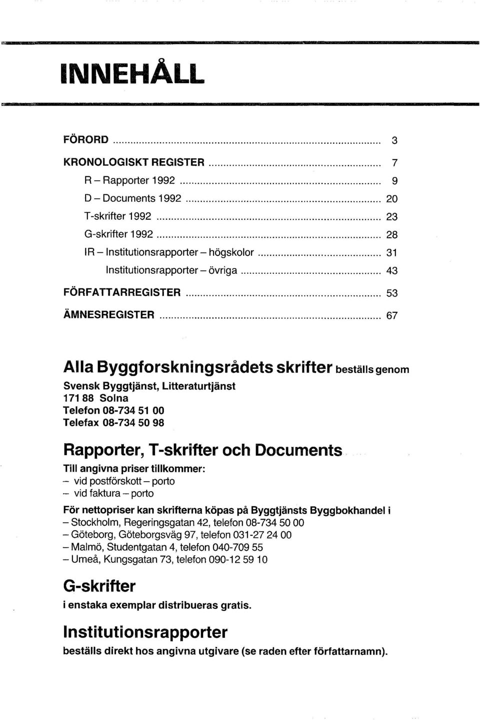 .. 67 Alla Byggforskningsrådets skrifter beställsgenom Svensk Byggtjänst, litteraturtjänst 17188 Solna Telefon 08-734 51 00 Telefax 08-734 50 98 Rapporter, T-skrifter och Documents Till angivna