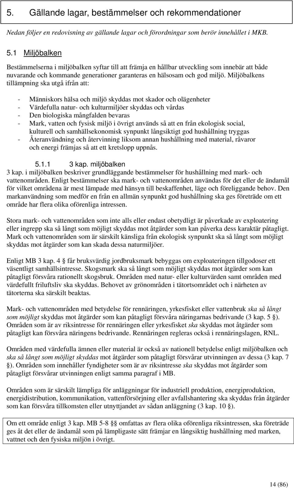 Miljöbalkens tillämpning ska utgå ifrån att: - Människors hälsa och miljö skyddas mot skador och olägenheter - Värdefulla natur- och kulturmiljöer skyddas och vårdas - Den biologiska mångfalden