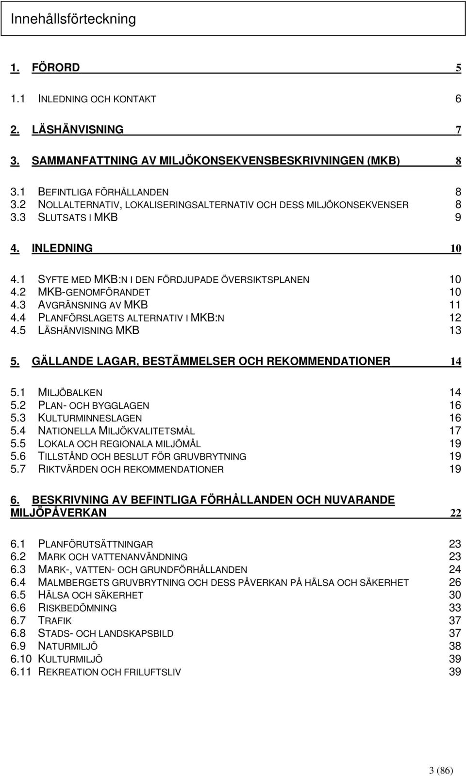 3 AVGRÄNSNING AV MKB 11 4.4 PLANFÖRSLAGETS ALTERNATIV I MKB:N 12 4.5 LÄSHÄNVISNING MKB 13 5. GÄLLANDE LAGAR, BESTÄMMELSER OCH REKOMMENDATIONER 14 5.1 MILJÖBALKEN 14 5.2 PLAN- OCH BYGGLAGEN 16 5.