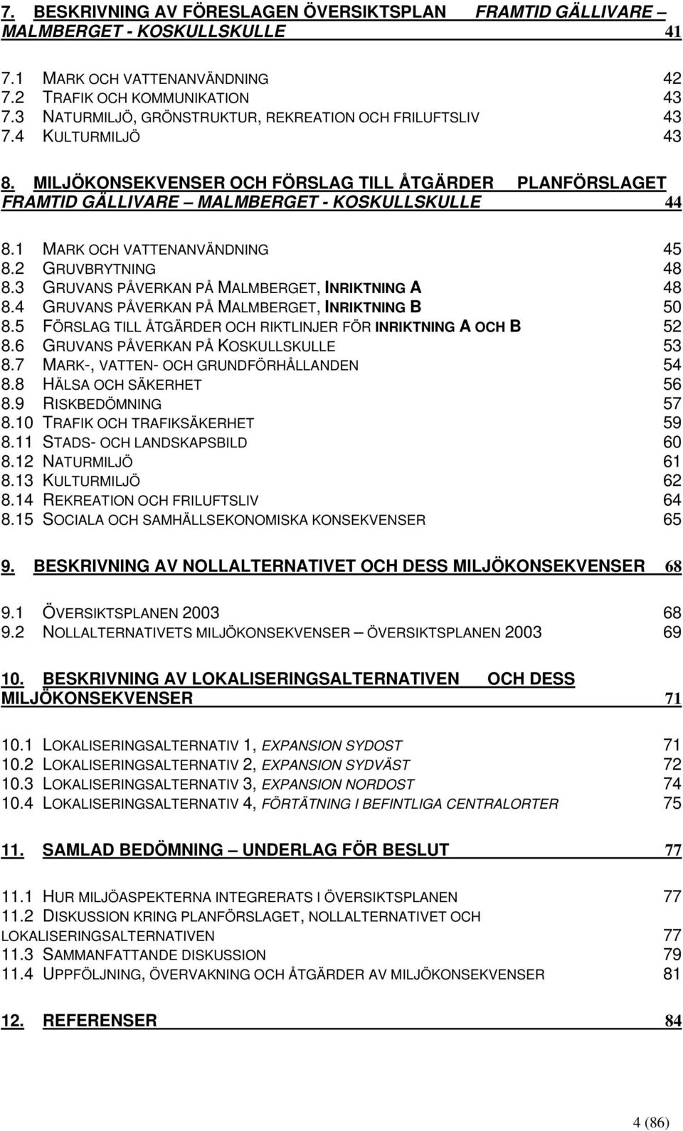 1 MARK OCH VATTENANVÄNDNING 45 8.2 GRUVBRYTNING 48 8.3 GRUVANS PÅVERKAN PÅ MALMBERGET, INRIKTNING A 48 8.4 GRUVANS PÅVERKAN PÅ MALMBERGET, INRIKTNING B 50 8.