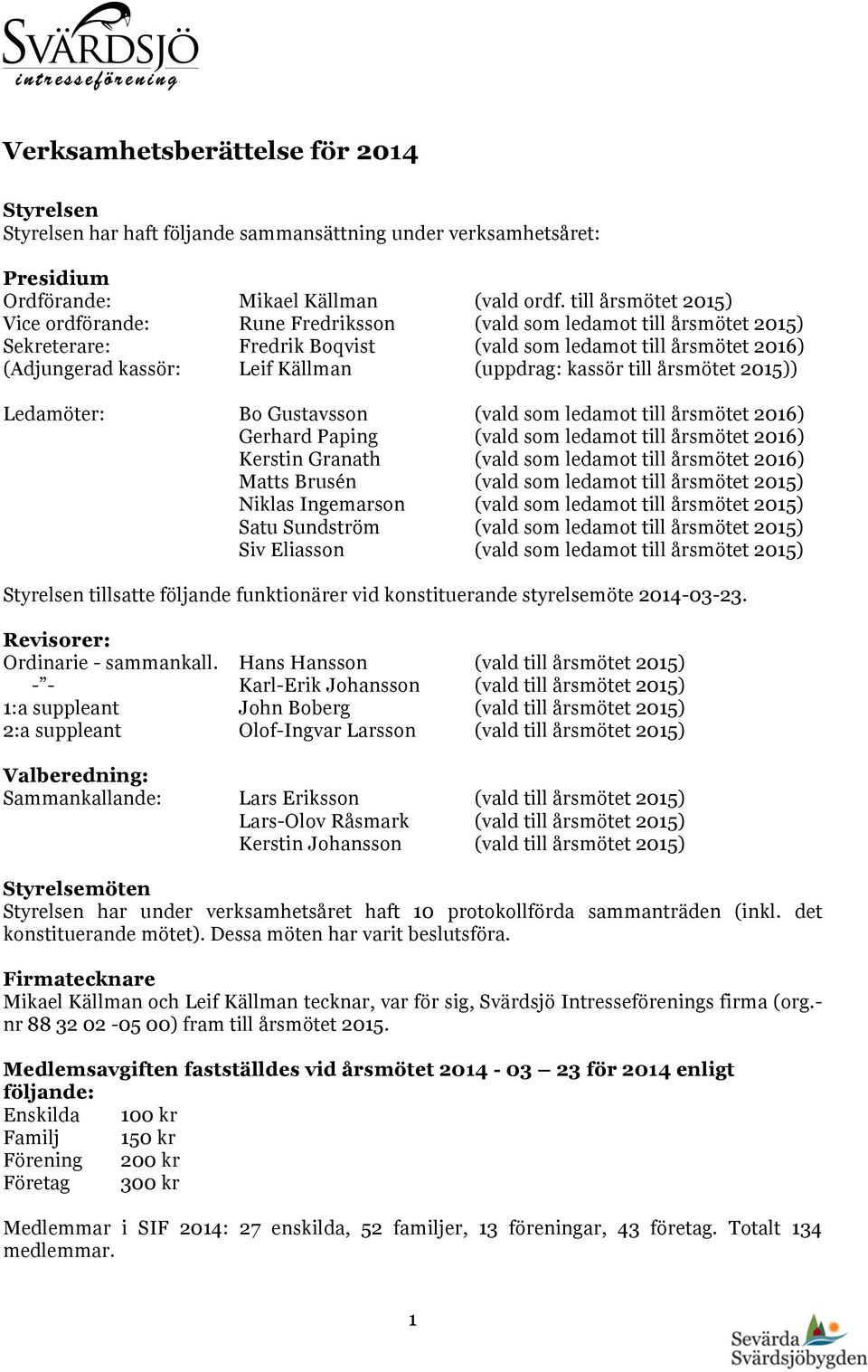 (uppdrag: kassör till årsmötet 2015)) Ledamöter: Bo Gustavsson (vald som ledamot till årsmötet 2016) Gerhard Paping (vald som ledamot till årsmötet 2016) Kerstin Granath (vald som ledamot till