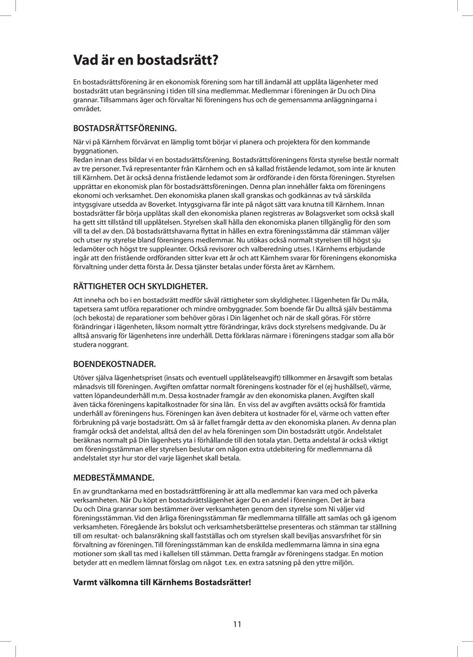 När vi på Kärnhem förvärvat en lämplig tomt börjar vi planera och projektera för den kommande byggnationen. Redan innan dess bildar vi en bostadsrättsförening.