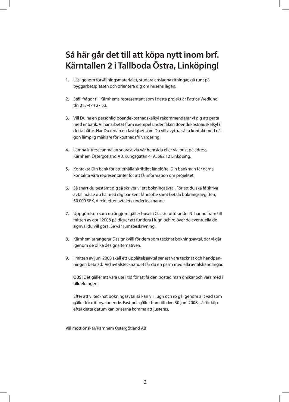 Ställ frågor till Kärnhems representant som i detta projekt är Patrice Wedlund, tfn 013-474 27 53. 3. Vill Du ha en personlig boendekostnadskalkyl rekommenderar vi dig att prata med er bank.