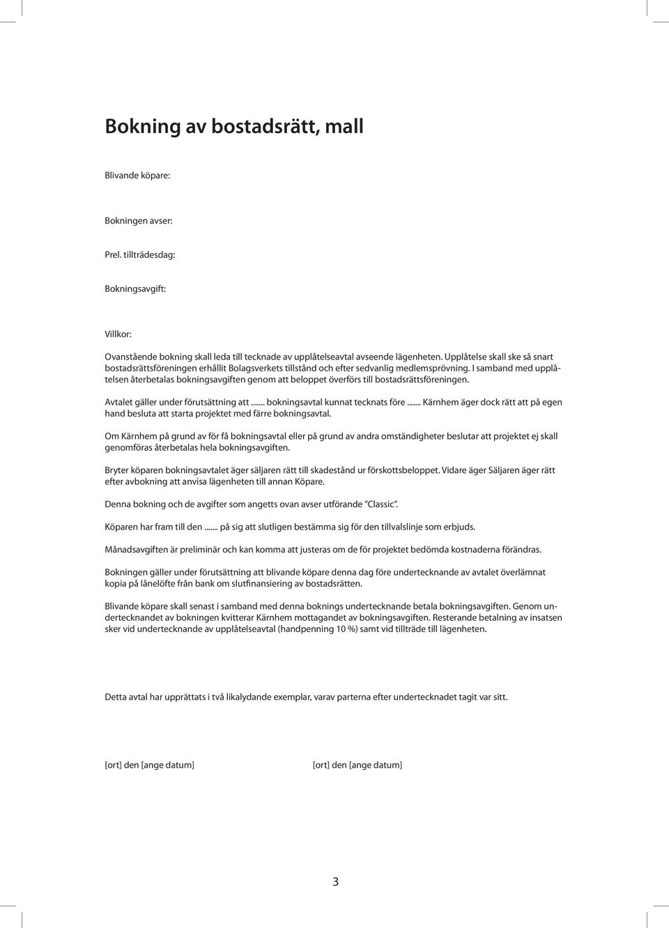 I samband med upplåtelsen återbetalas bokningsavgiften genom att beloppet överförs till bostadsrättsföreningen. Avtalet gäller under förutsättning att... bokningsavtal kunnat tecknats före.