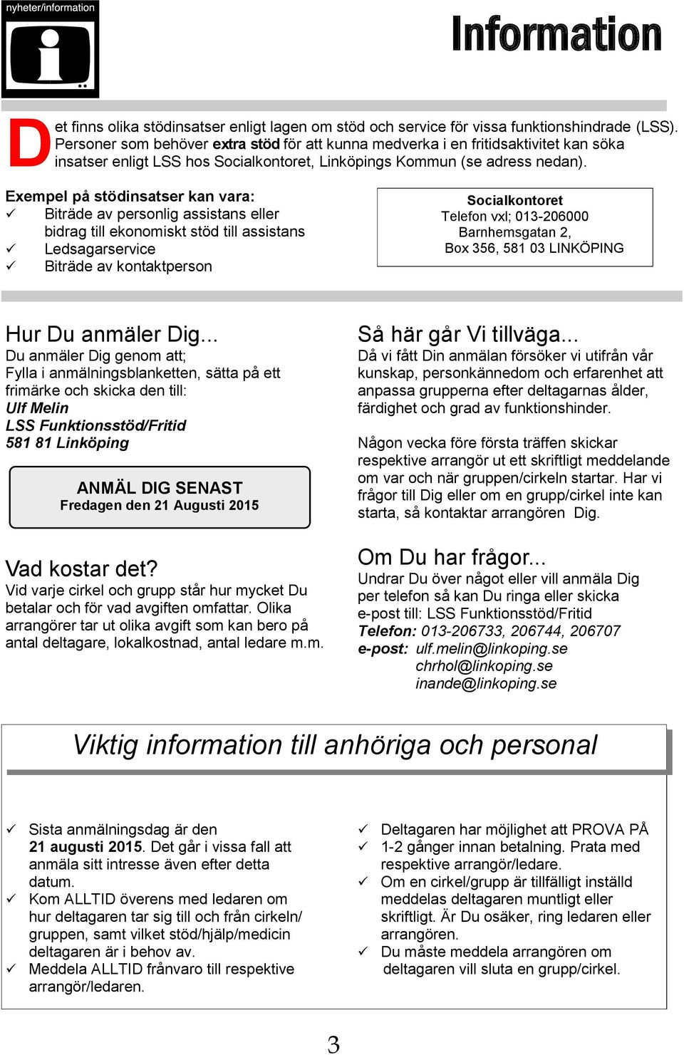 Exempel på stödinsatser kan vara: Biträde av personlig assistans eller bidrag till ekonomiskt stöd till assistans Ledsagarservice Biträde av kontaktperson Socialkontoret Telefon vxl; 013-206000