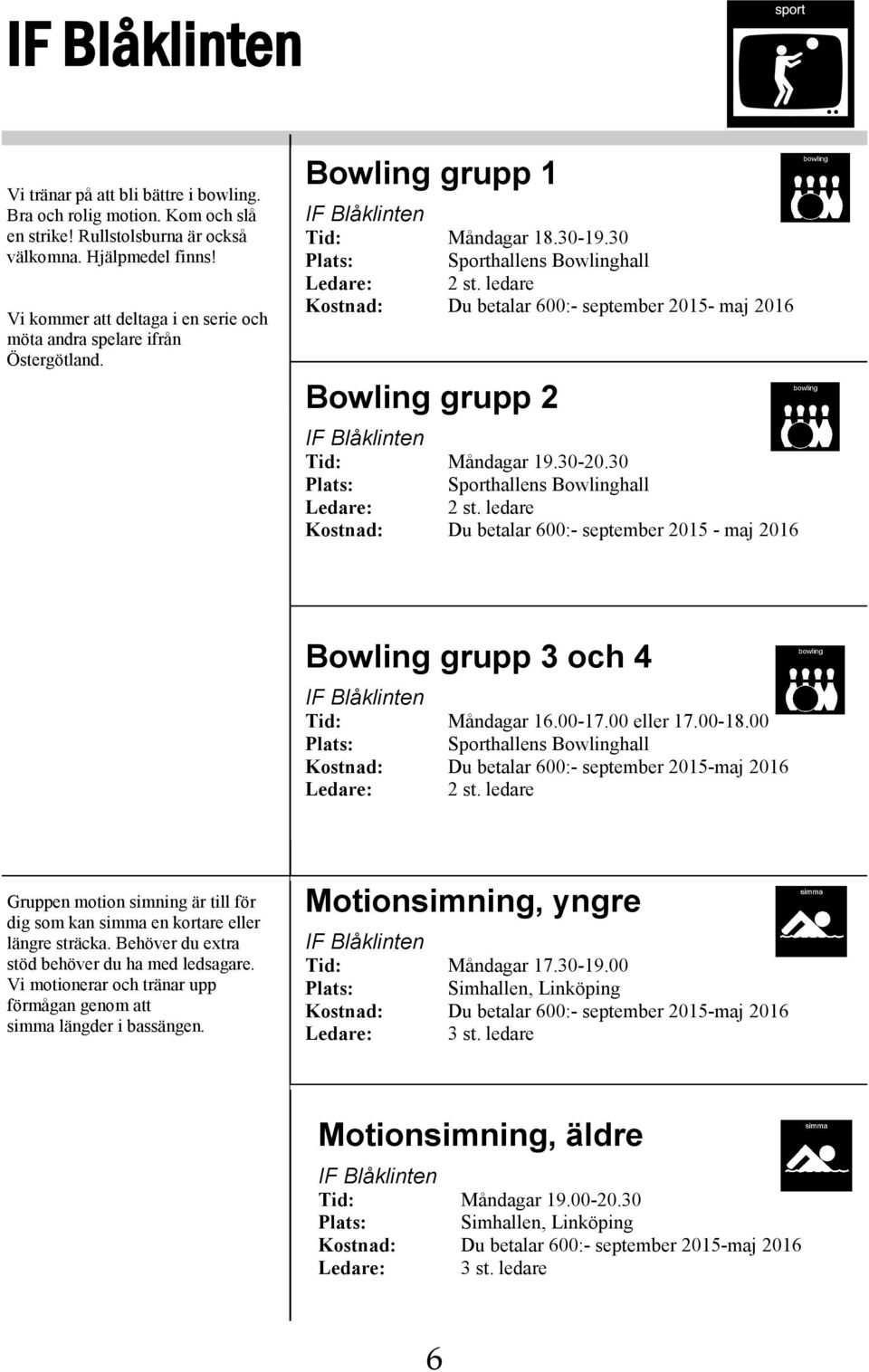 ledare Kostnad: Du betalar 600:- september 2015- maj 2016 Bowling grupp 2 IF Blåklinten Tid: Måndagar 19.30-20.30 Plats: Sporthallens Bowlinghall Ledare: 2 st.