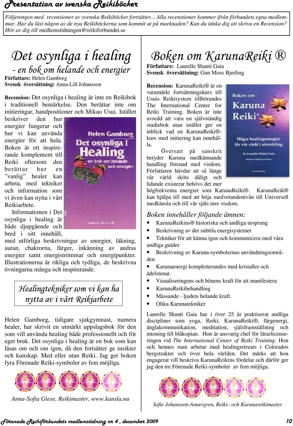 se Det osynliga i healing - en bok om helande och energier Författare: Helen Gamborg Svensk översättning: Anna-Lill Johansson Recension: Det osynliga i healing är inte en Reikibok i traditionell