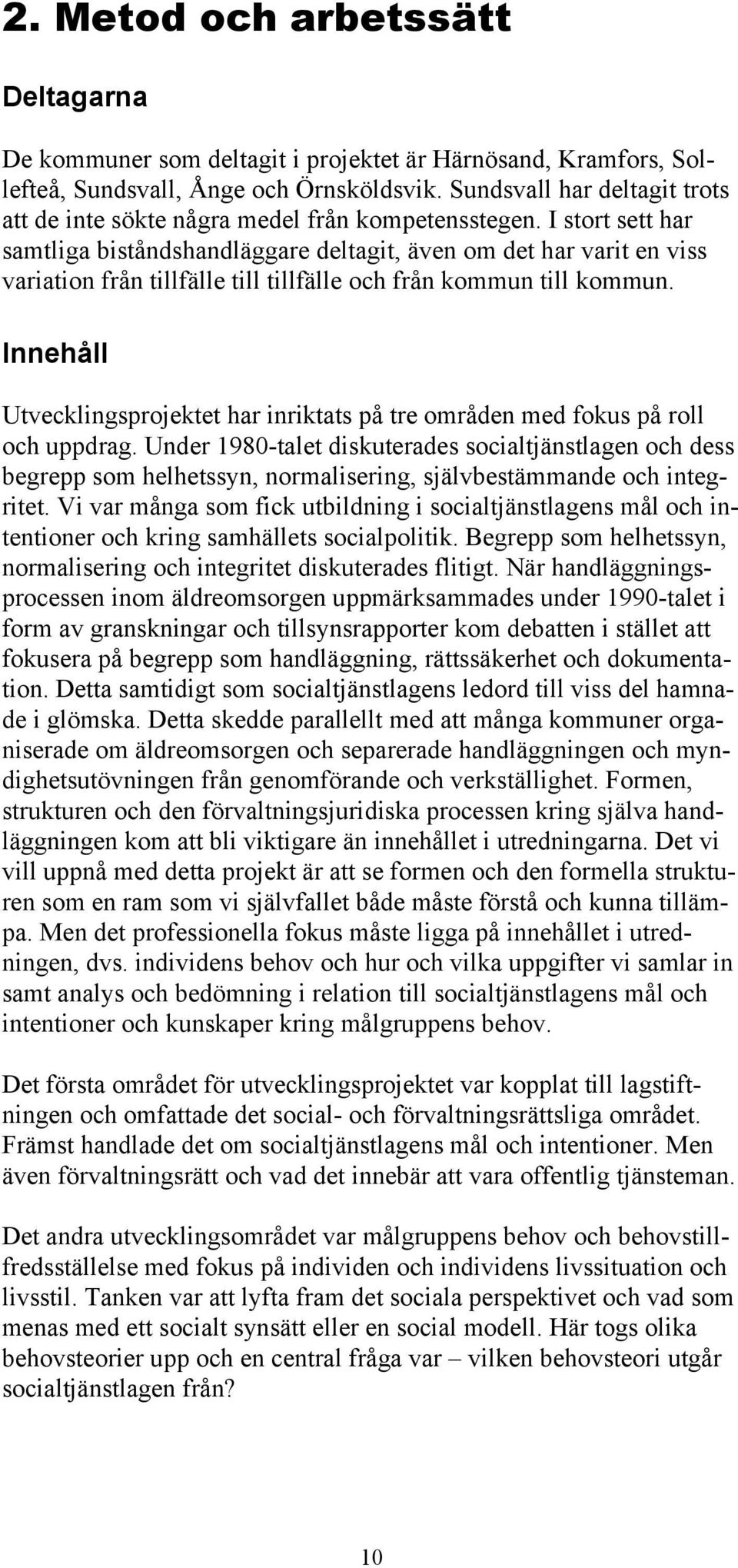 I stort sett har samtliga biståndshandläggare deltagit, även om det har varit en viss variation från tillfälle till tillfälle och från kommun till kommun.