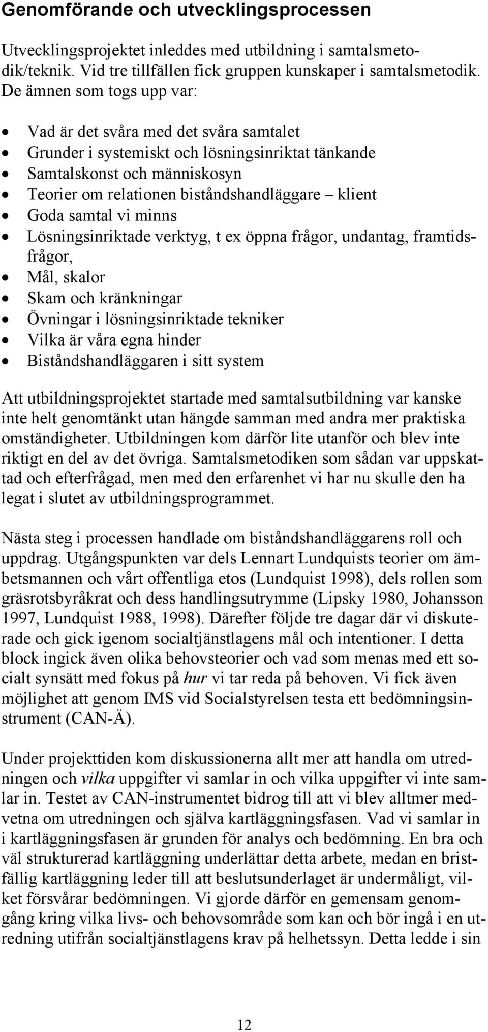 Goda samtal vi minns Lösningsinriktade verktyg, t ex öppna frågor, undantag, framtidsfrågor, Mål, skalor Skam och kränkningar Övningar i lösningsinriktade tekniker Vilka är våra egna hinder