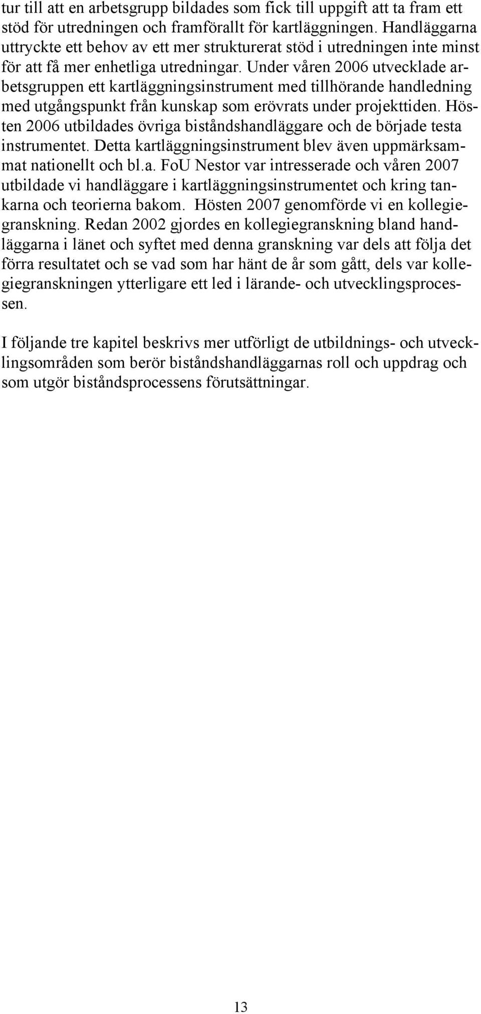 Under våren 2006 utvecklade arbetsgruppen ett kartläggningsinstrument med tillhörande handledning med utgångspunkt från kunskap som erövrats under projekttiden.