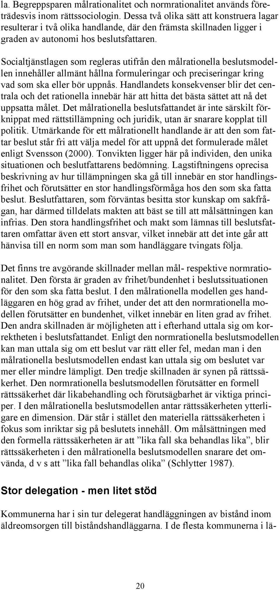 Socialtjänstlagen som regleras utifrån den målrationella beslutsmodellen innehåller allmänt hållna formuleringar och preciseringar kring vad som ska eller bör uppnås.