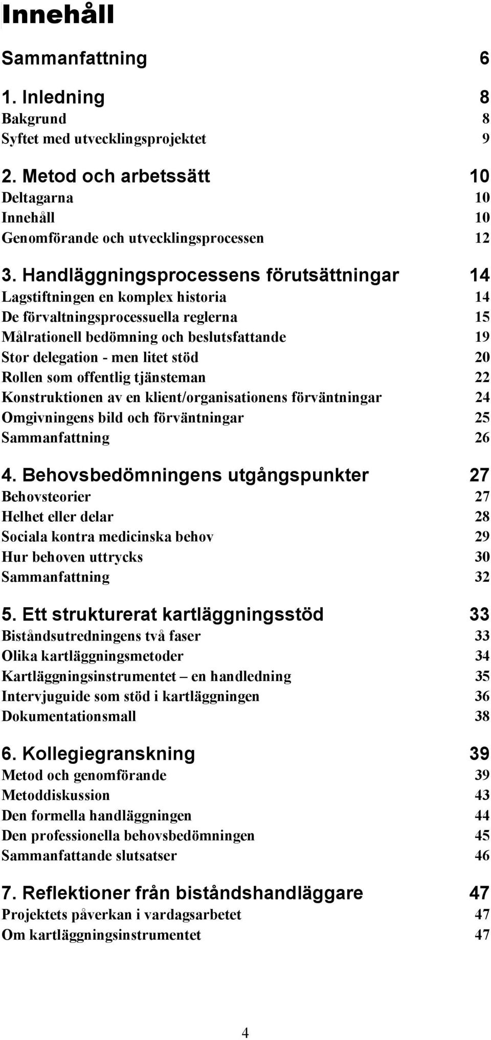 20 Rollen som offentlig tjänsteman 22 Konstruktionen av en klient/organisationens förväntningar 24 Omgivningens bild och förväntningar 25 Sammanfattning 26 4.