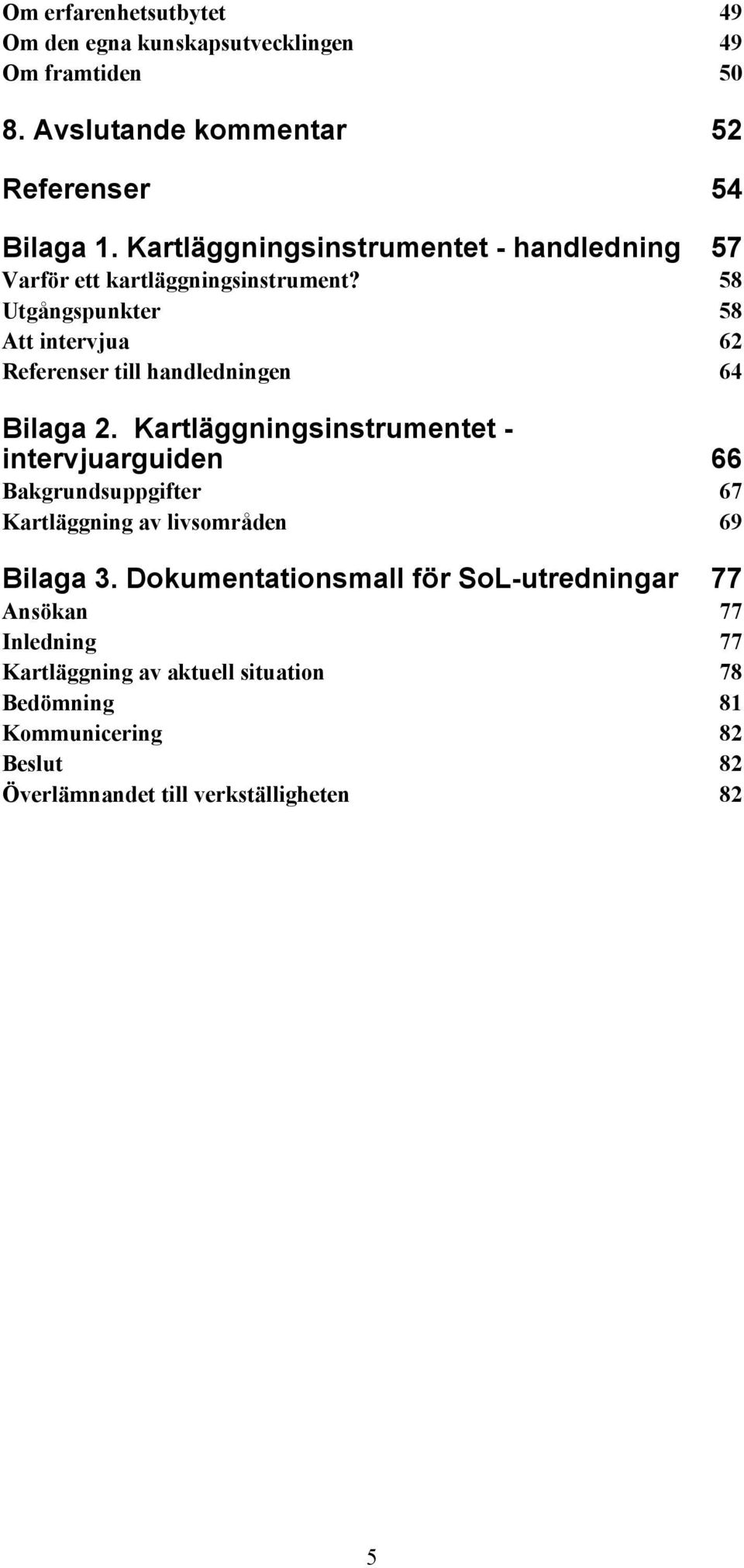 58 Utgångspunkter 58 Att intervjua 62 Referenser till handledningen 64 Bilaga 2.